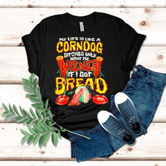 Top My Life Is Like A Corndog Bitches Only Want My Wiener If I Got Bread Shirt