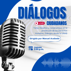 Diálogos Ciudadanos - Capítulo 103: Desafíos y compromisos en la protección de los Derechos Humanos. Diálogos desde la UNAB