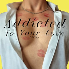 Addicted To Your Love (ATYL)