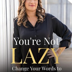 You're Not Lazy: Change Your Words to Change Your Worth
