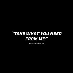 TAKE WHAT YOU NEED FROM ME