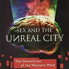 View PDF EBOOK EPUB KINDLE Sex and the Unreal City: The Demolition of the Western Mind by  Anthony E
