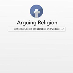 [GET] EBOOK 💑 Arguing Religion: A Bishop Speaks at Facebook and Google by  Robert Ba