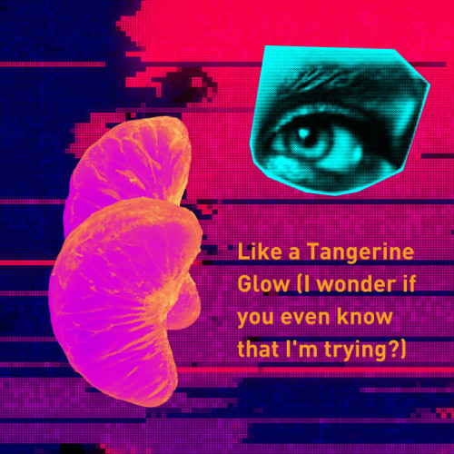 Like a tangerine glow [I wonder if you even know that I'm trying]