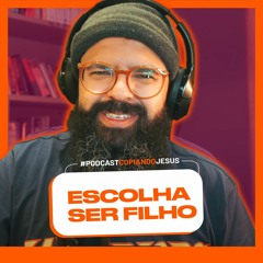 ESCOLHA SER FILHO - Podcast Copiando Jesus