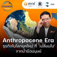 MM Change Podcast EP.1341 | Anthropocene Era: ธุรกิจในโลกยุคใหม่ที่ ‘เปลี่ยนไป’ จากน้ำมือมนุษย์