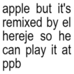 (FREE DL) apple but it's remixed by el hereje so he can play it at ppb