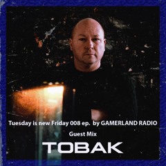 Guest Mix: TOBAK - Tuesday is the new Friday 008 ep. by Gamerland Radio 01.18.