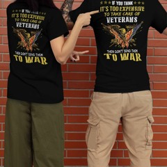 Eagle If you think It's too expensive to take care of veterans then don't send them to war shirt