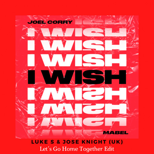 I Wish (Luke S & Jose Knight (UK) Let’s Go Home Together Edit)