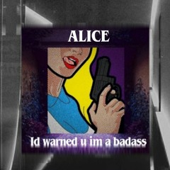 ALICE • Id warned u im a Badass