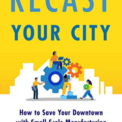 [Download] EBOOK 📝 Recast Your City: How to Save Your Downtown with Small-Scale Manu