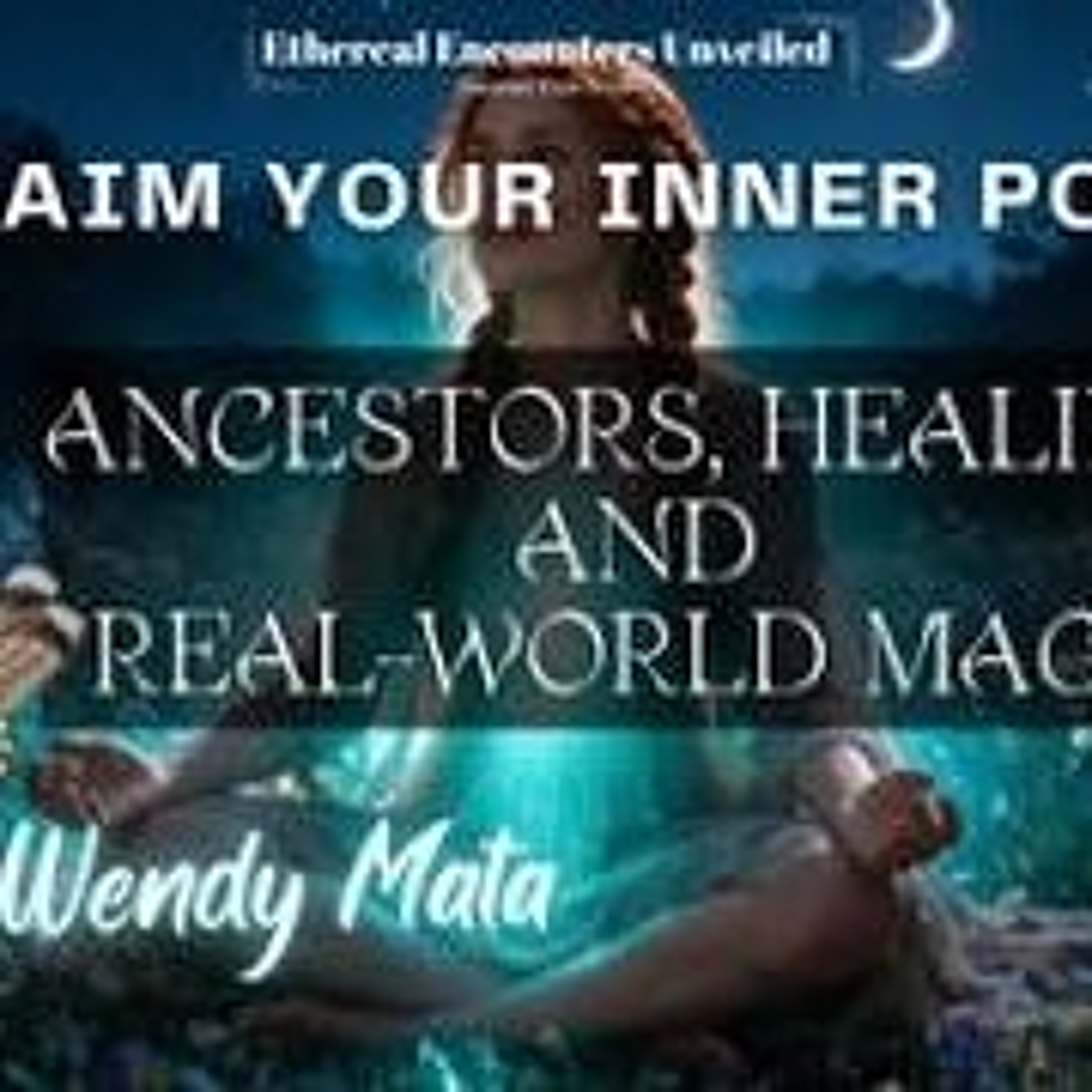 Ethereal Encounters-Reclaim Your Inner Power_ Ancestors_ Healing_ & Real-World Magic-Wendy Mata episode artwork
