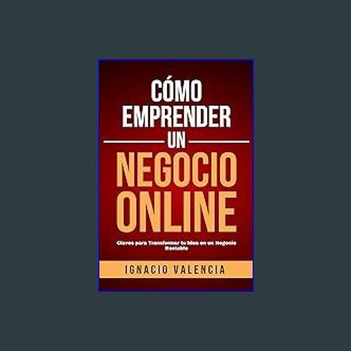 [Ebook]$$ ❤ Cómo Emprender un Negocio Online: Claves para Transformar tu Idea en un Negocio Rentab