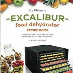 [ACCESS] [EPUB KINDLE PDF EBOOK] My Ultimate EXCALIBUR Food Dehydrator Recipe Book: 100 Delicious Ev