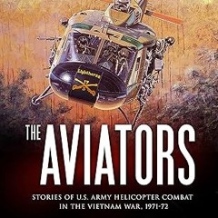 ⚡PDF⚡ The Aviators: Stories of U.S. Army Helicopter Combat in the Vietnam War, 1971-72