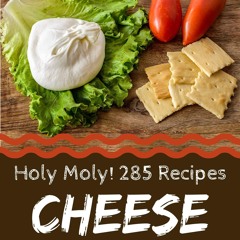 [PDF⚡READ❤ONLINE] Holy Moly! 285 Cheese Recipes: The Cheese Cookbook for All Thi