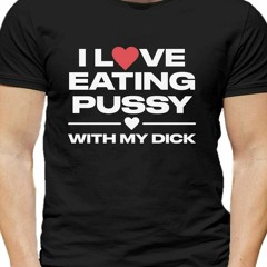 I Love Eating Pussy With My Dick T-Shirt