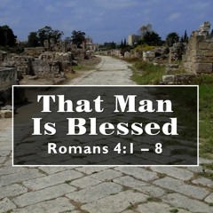 That Man Is Blessed (Romans 4: 1 - 8)