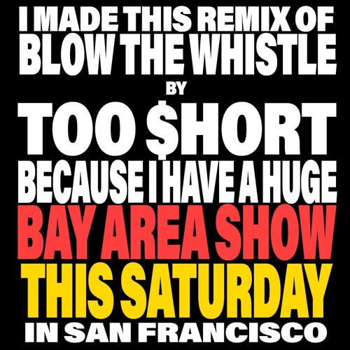 I HAVE A HUGE BAY AREA CALI SHOW THIS SATURDAY SO I MADE THIS REMIX OF BLOW THE WHISTLE BY TOO $HORT