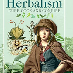 download EPUB 💝 A History of Herbalism: Cure, Cook and Conjure by  Emma Kay [EBOOK E