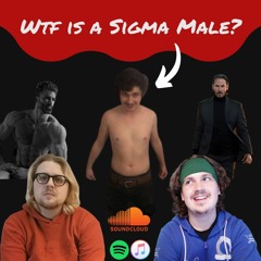 Episode 25 - Wtf Is A Sigma Male?