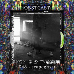 OBSTCAST 048 >>> scapeghxst