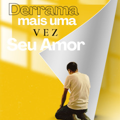 DERRAMA MAIS UMA VEZ  O SEU AMOR