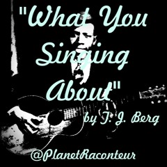 "What You Singing About" by T J Berg - Planet Raconteur