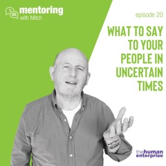 Mentoring With Mitch - Episode 20: What To Say To Your People In Uncertain Times