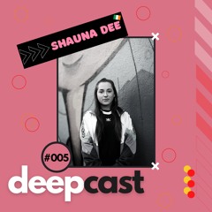 deepcast. #005 - Shauna Dee