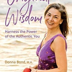 VIEW [KINDLE PDF EBOOK EPUB] Original Wisdom: Harness the Power of the Authentic You by  Donna Bond