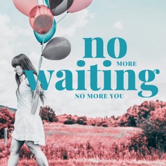 No more waiting (no more you)