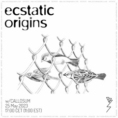 Ecstatic Origins w/ Callosum 25.05.23