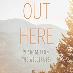 READ KINDLE 🖌️ Out Here: Wisdom from the Wilderness by  Carolyn Highland EPUB KINDLE
