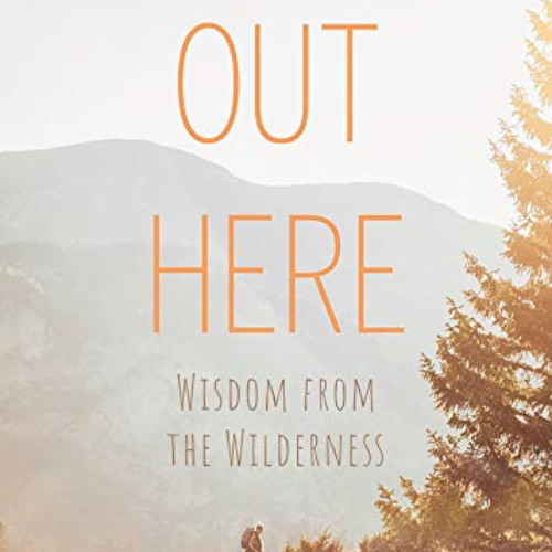 READ KINDLE 🖌️ Out Here: Wisdom from the Wilderness by  Carolyn Highland EPUB KINDLE