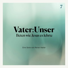 Vater:Unser - Beten wie Jesus es lehrte - Teil 7/11 - Rainer Harter