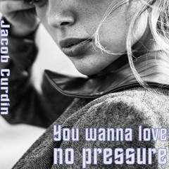 You wanna love no pressure