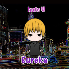 Eureka / hate U