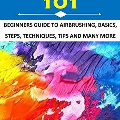 download PDF 💏 AIRBRUSH PAINTING 101: BEGINNERS GUIDE TO AIRBRUSHING, BASICS, STEPS,