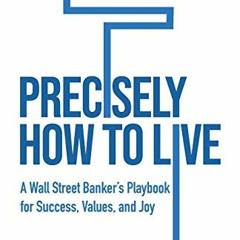 [GET] EBOOK 📭 Precisely How to Live: A Wall Street Banker's Playbook for Success, Va