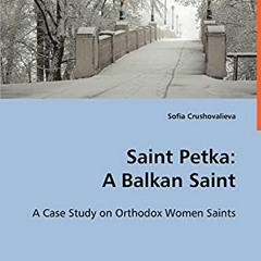 View [PDF EBOOK EPUB KINDLE] Saint Petka: A Balkan Saint: A Case Study on Orthodox Wo