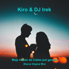 Kiro & DJ Irek - Moja miłość do Ciebie jest gorąca (Dance Orginal Mix)