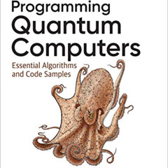 FREE PDF √ Programming Quantum Computers: Essential Algorithms and Code Samples by  E