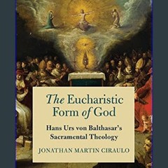 ebook read [pdf] 💖 The Eucharistic Form of God: Hans Urs von Balthasar's Sacramental Theology