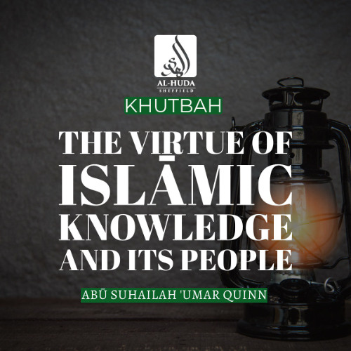 Khutbah - The Virtue of Islāmic Knowledge and its People - Sh Abū Suhailah ʿUmar Quinn