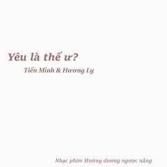 Yêu là thế ư? - Tiến Minh & Hương Ly (Hướng dương ngược nắng OST)