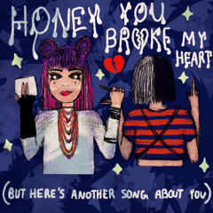 honey you broke my heart (but heres another song about you)
