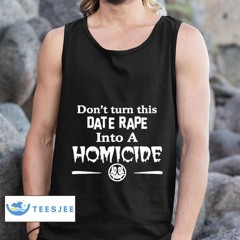 Don't Turn This Date Rape Into A Homicide Shirt