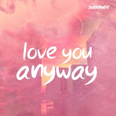 Subraver - Love You Anyway (Free Release)